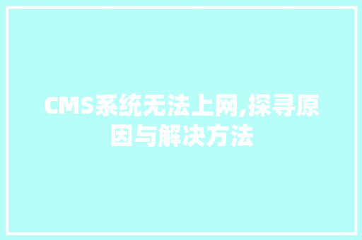 CMS系统无法上网,探寻原因与解决方法 必应SEO