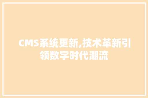 CMS系统更新,技术革新引领数字时代潮流 百度SEO