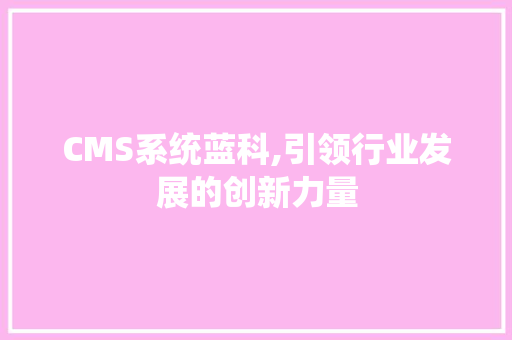 CMS系统蓝科,引领行业发展的创新力量