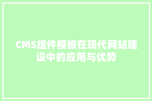 CMS组件模板在现代网站建设中的应用与优势