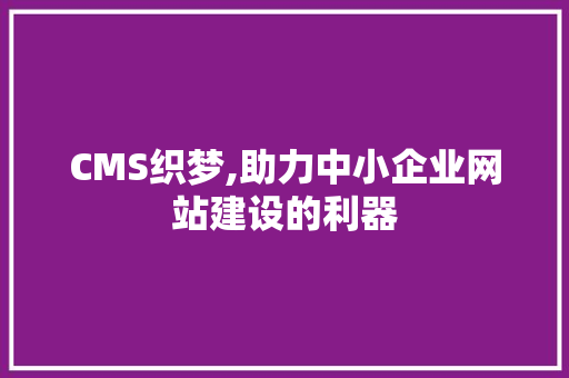 CMS织梦,助力中小企业网站建设的利器