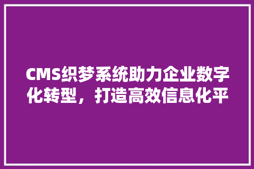 CMS织梦系统助力企业数字化转型，打造高效信息化平台 百度SEO