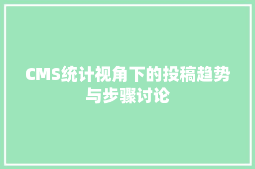 CMS统计视角下的投稿趋势与步骤讨论 SEO关键词