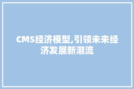 CMS经济模型,引领未来经济发展新潮流 百度SEO