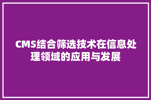 CMS结合筛选技术在信息处理领域的应用与发展 神马SEO