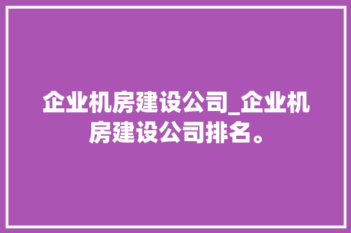 企业机房建设公司_企业机房建设公司排名。 企业机房建设公司_企业机房建设公司排名。 网站建设公司