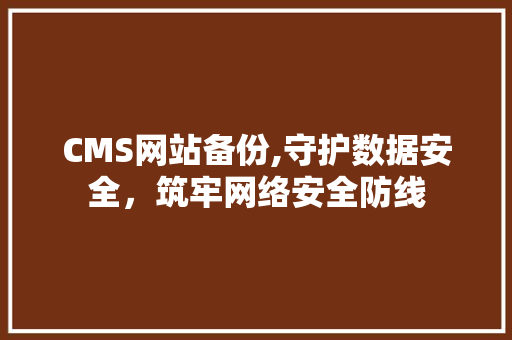 CMS网站备份,守护数据安全，筑牢网络安全防线