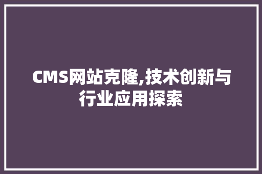 CMS网站克隆,技术创新与行业应用探索 搜狗SEO