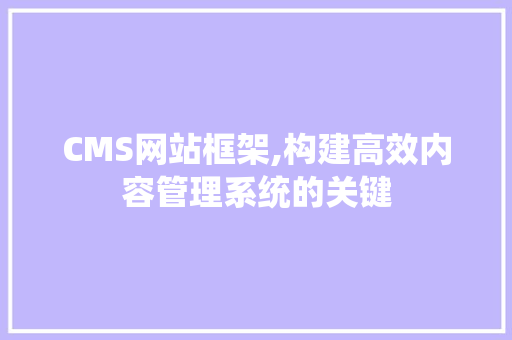 CMS网站框架,构建高效内容管理系统的关键