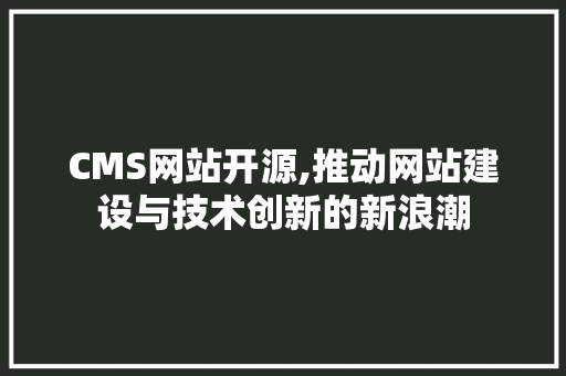CMS网站开源,推动网站建设与技术创新的新浪潮 搜狗SEO