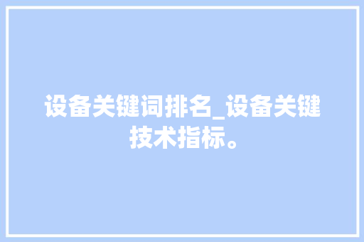 设备关键词排名_设备关键技术指标。 设备关键词排名_设备关键技术指标。 SEO关键词
