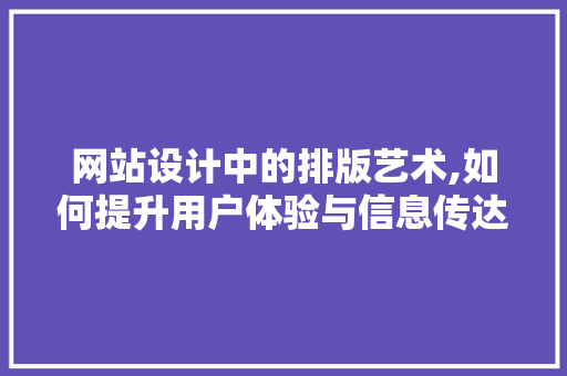 网站设计中的排版艺术,如何提升用户体验与信息传达 网站设计中的排版艺术,如何提升用户体验与信息传达 搜狗SEO