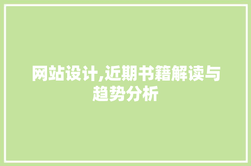 网站设计,近期书籍解读与趋势分析 神马SEO 网站设计,近期书籍解读与趋势分析 网站设计,近期书籍解读与趋势分析 神马SEO