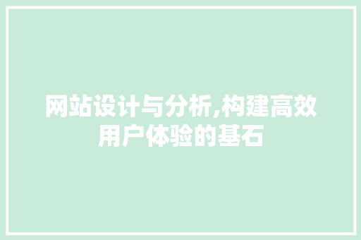 网站设计与分析,构建高效用户体验的基石 必应SEO 网站设计与分析,构建高效用户体验的基石 网站设计与分析,构建高效用户体验的基石 必应SEO