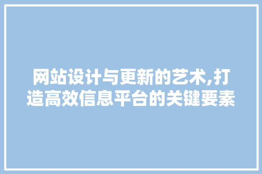 网站设计与更新的艺术,打造高效信息平台的关键要素 SEO关键词 网站设计与更新的艺术,打造高效信息平台的关键要素 网站设计与更新的艺术,打造高效信息平台的关键要素 SEO关键词