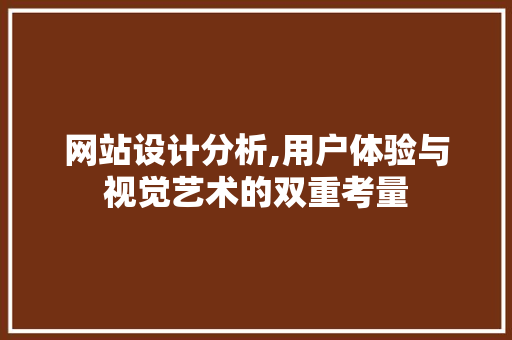 网站设计分析,用户体验与视觉艺术的双重考量 网站设计分析,用户体验与视觉艺术的双重考量 百度SEO