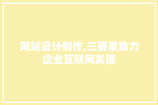 网站设计制作,三要素助力企业互联网发展 网站设计制作,三要素助力企业互联网发展 神马SEO