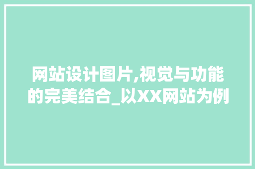 网站设计图片,视觉与功能的完美结合_以XX网站为例