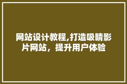 网站设计教程,打造吸睛影片网站，提升用户体验 网站设计教程,打造吸睛影片网站，提升用户体验 神马SEO