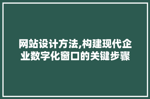 网站设计方法,构建现代企业数字化窗口的关键步骤 网站设计方法,构建现代企业数字化窗口的关键步骤 神马SEO