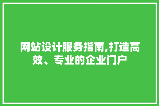 网站设计服务指南,打造高效、专业的企业门户 必应SEO 网站设计服务指南,打造高效、专业的企业门户 网站设计服务指南,打造高效、专业的企业门户 必应SEO