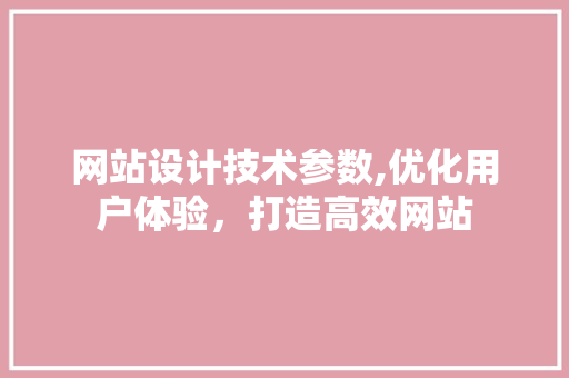 网站设计技术参数,优化用户体验，打造高效网站 网站设计技术参数,优化用户体验，打造高效网站 搜狗SEO