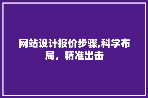 网站设计报价步骤,科学布局，精准出击 网站设计报价步骤,科学布局，精准出击 百度SEO