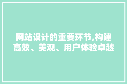 网站设计的重要环节,构建高效、美观、用户体验卓越的在线平台 网站设计的重要环节,构建高效、美观、用户体验卓越的在线平台 神马SEO