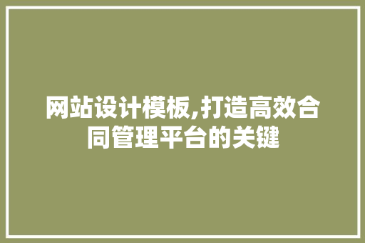 网站设计模板,打造高效合同管理平台的关键 网站设计模板,打造高效合同管理平台的关键 SEO关键词