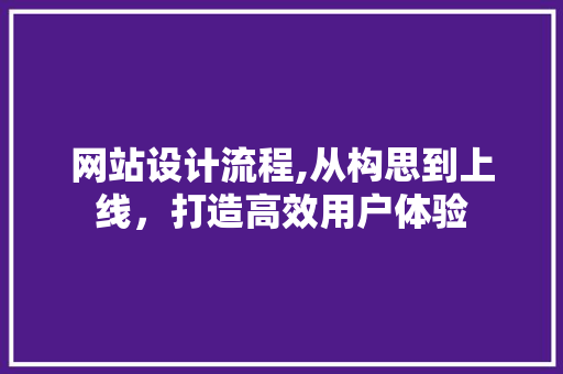 网站设计流程,从构思到上线，打造高效用户体验 网站设计流程,从构思到上线，打造高效用户体验 百度SEO