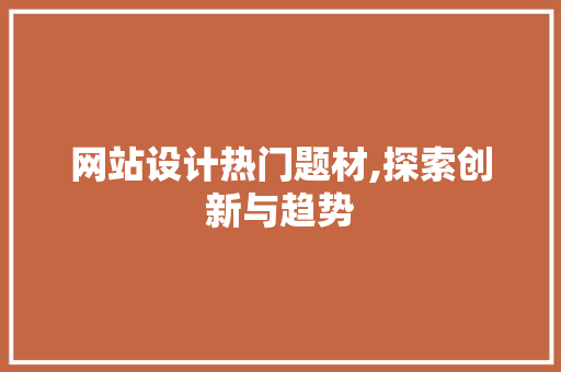 网站设计热门题材,探索创新与趋势 网站设计热门题材,探索创新与趋势 搜狗SEO