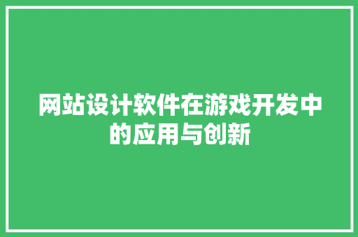 网站设计软件在游戏开发中的应用与创新 网站设计软件在游戏开发中的应用与创新 百度SEO