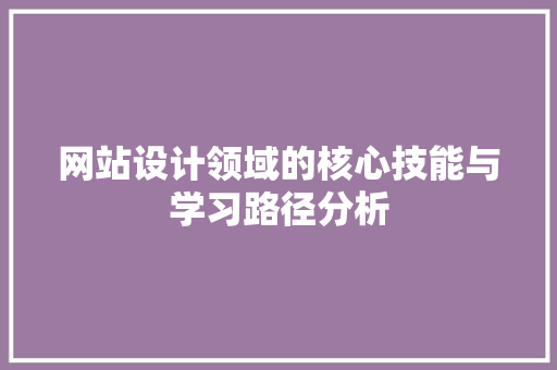 网站设计领域的核心技能与学习路径分析 网站设计领域的核心技能与学习路径分析 神马SEO