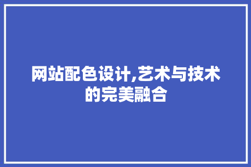 网站配色设计,艺术与技术的完美融合