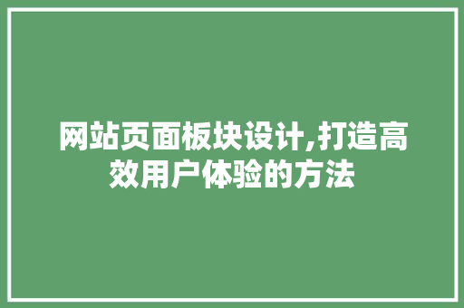 网站页面板块设计,打造高效用户体验的方法 网站页面板块设计,打造高效用户体验的方法 SEO关键词