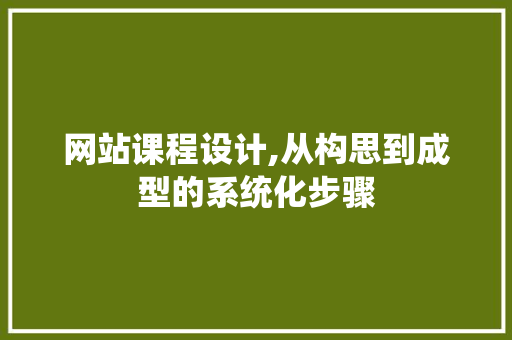 网站课程设计,从构思到成型的系统化步骤 网站课程设计,从构思到成型的系统化步骤 搜狗SEO