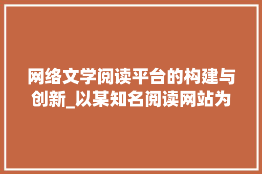 网络文学阅读平台的构建与创新_以某知名阅读网站为例 网络文学阅读平台的构建与创新_以某知名阅读网站为例 必应SEO