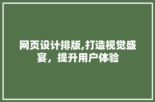 网页设计排版,打造视觉盛宴，提升用户体验 网页设计排版,打造视觉盛宴，提升用户体验 必应SEO