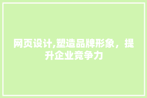 网页设计,塑造品牌形象，提升企业竞争力 网页设计,塑造品牌形象，提升企业竞争力 百度SEO