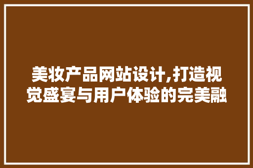 美妆产品网站设计,打造视觉盛宴与用户体验的完美融合 美妆产品网站设计,打造视觉盛宴与用户体验的完美融合 必应SEO