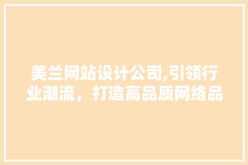 美兰网站设计公司,引领行业潮流，打造高品质网络品牌形象 美兰网站设计公司,引领行业潮流，打造高品质网络品牌形象 SEO关键词