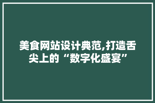 美食网站设计典范,打造舌尖上的“数字化盛宴” 美食网站设计典范,打造舌尖上的“数字化盛宴” 必应SEO