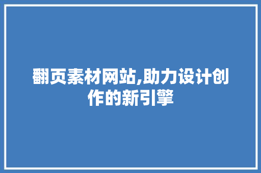 翻页素材网站,助力设计创作的新引擎 翻页素材网站,助力设计创作的新引擎 百度SEO