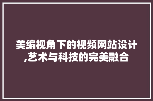 美编视角下的视频网站设计,艺术与科技的完美融合 美编视角下的视频网站设计,艺术与科技的完美融合 网站建设公司