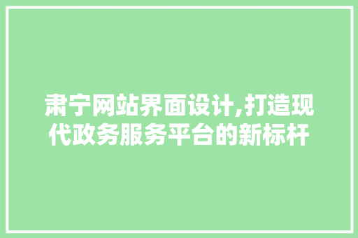 肃宁网站界面设计,打造现代政务服务平台的新标杆 肃宁网站界面设计,打造现代政务服务平台的新标杆 SEO关键词
