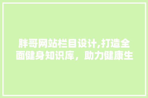 胖哥网站栏目设计,打造全面健身知识库，助力健康生活 胖哥网站栏目设计,打造全面健身知识库，助力健康生活 SEO关键词