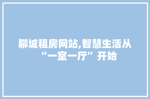 聊城租房网站,智慧生活从“一室一厅”开始 聊城租房网站,智慧生活从“一室一厅”开始 SEO关键词