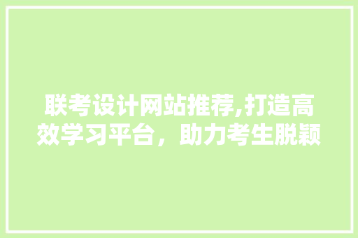 联考设计网站推荐,打造高效学习平台，助力考生脱颖而出 联考设计网站推荐,打造高效学习平台，助力考生脱颖而出 SEO关键词