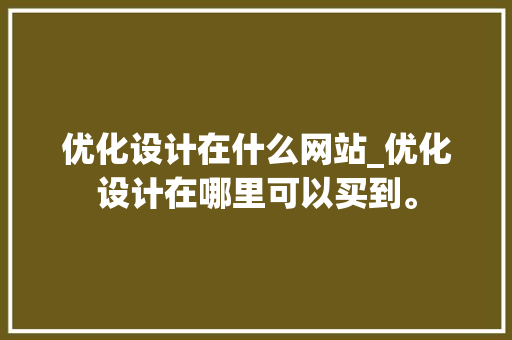 优化设计在什么网站_优化设计在哪里可以买到。 优化设计在什么网站_优化设计在哪里可以买到。 网站建设公司