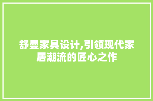舒曼家具设计,引领现代家居潮流的匠心之作 舒曼家具设计,引领现代家居潮流的匠心之作 搜狗SEO